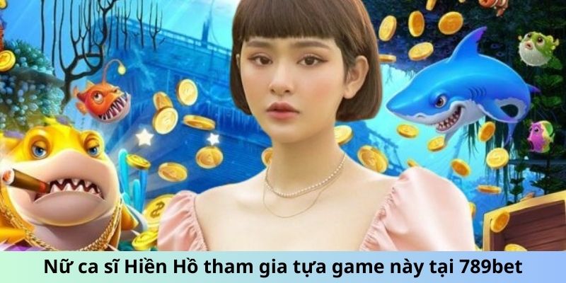 Nữ ca sĩ Hiền Hồ tham gia tựa game này tại 789bet